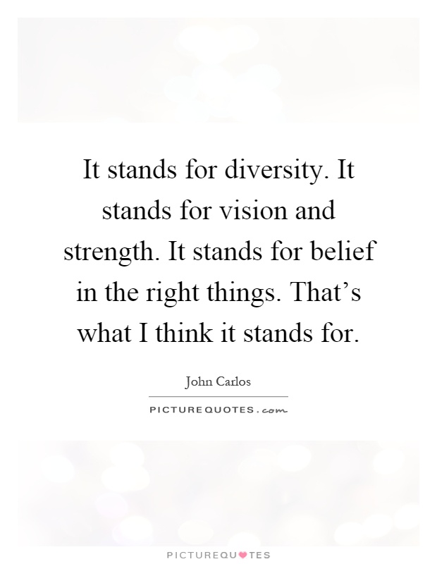 It stands for diversity. It stands for vision and strength. It stands for belief in the right things. That's what I think it stands for Picture Quote #1