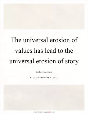 The universal erosion of values has lead to the universal erosion of story Picture Quote #1