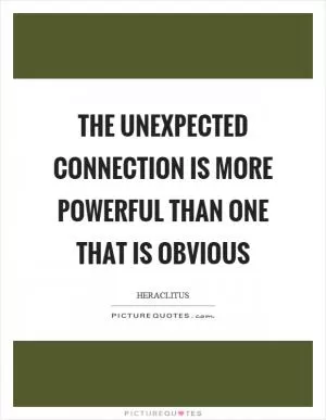 The unexpected connection is more powerful than one that is obvious Picture Quote #1