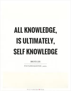 All knowledge, is ultimately, self knowledge Picture Quote #1
