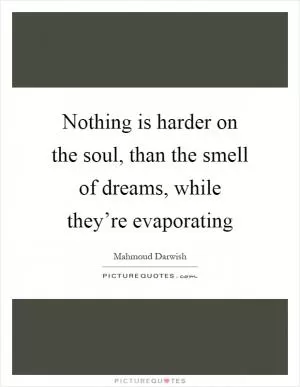 Nothing is harder on the soul, than the smell of dreams, while they’re evaporating Picture Quote #1