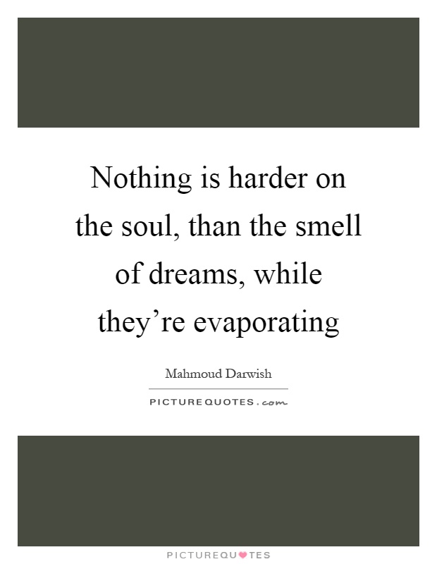 Nothing is harder on the soul, than the smell of dreams, while they're evaporating Picture Quote #1