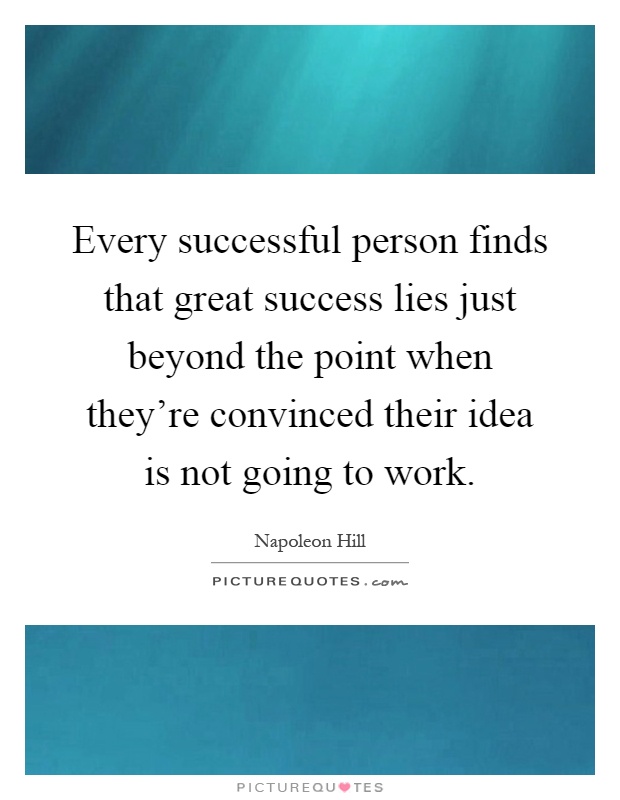 Every successful person finds that great success lies just beyond the point when they're convinced their idea is not going to work Picture Quote #1