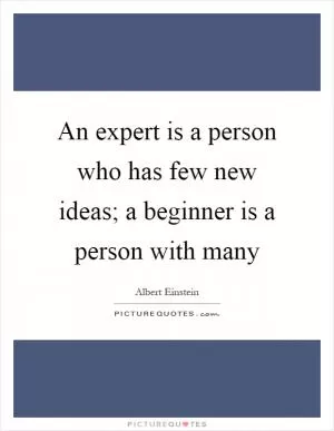 An expert is a person who has few new ideas; a beginner is a person with many Picture Quote #1