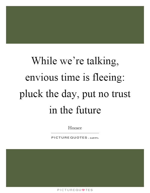 While we're talking, envious time is fleeing: pluck the day, put no trust in the future Picture Quote #1
