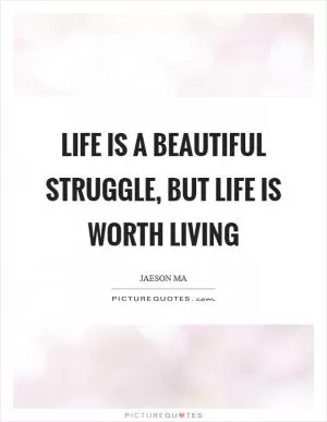 Life is a beautiful struggle, but life is worth living Picture Quote #1