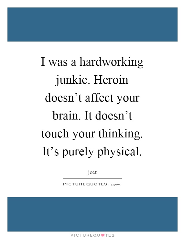 I was a hardworking junkie. Heroin doesn't affect your brain. It doesn't touch your thinking. It's purely physical Picture Quote #1