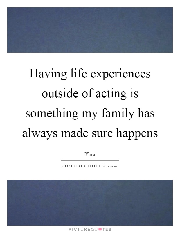 Having life experiences outside of acting is something my family has always made sure happens Picture Quote #1