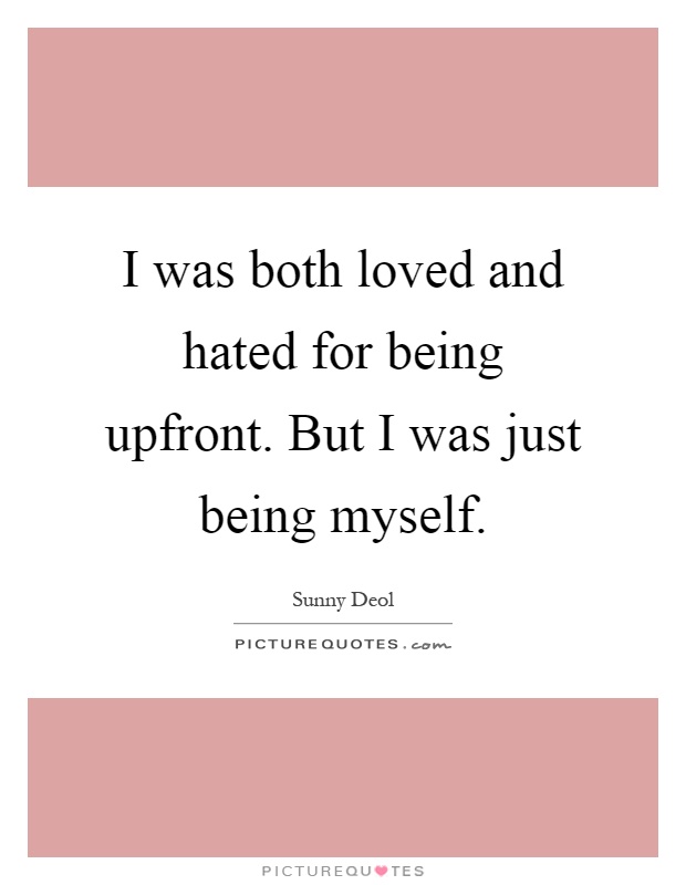 I was both loved and hated for being upfront. But I was just being myself Picture Quote #1