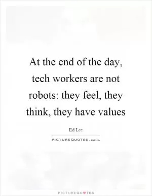 At the end of the day, tech workers are not robots: they feel, they think, they have values Picture Quote #1