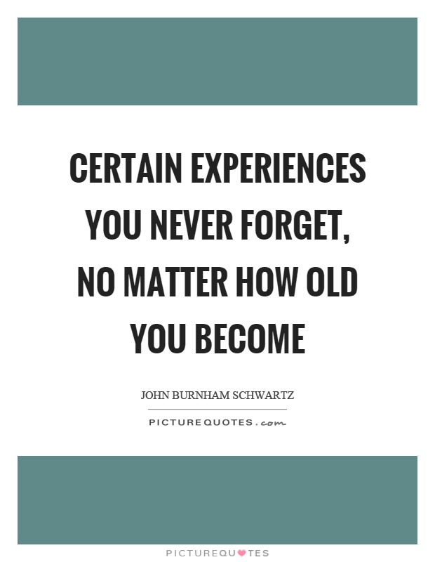 Certain experiences you never forget, no matter how old you become Picture Quote #1