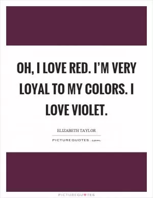 Oh, I love red. I’m very loyal to my colors. I love violet Picture Quote #1