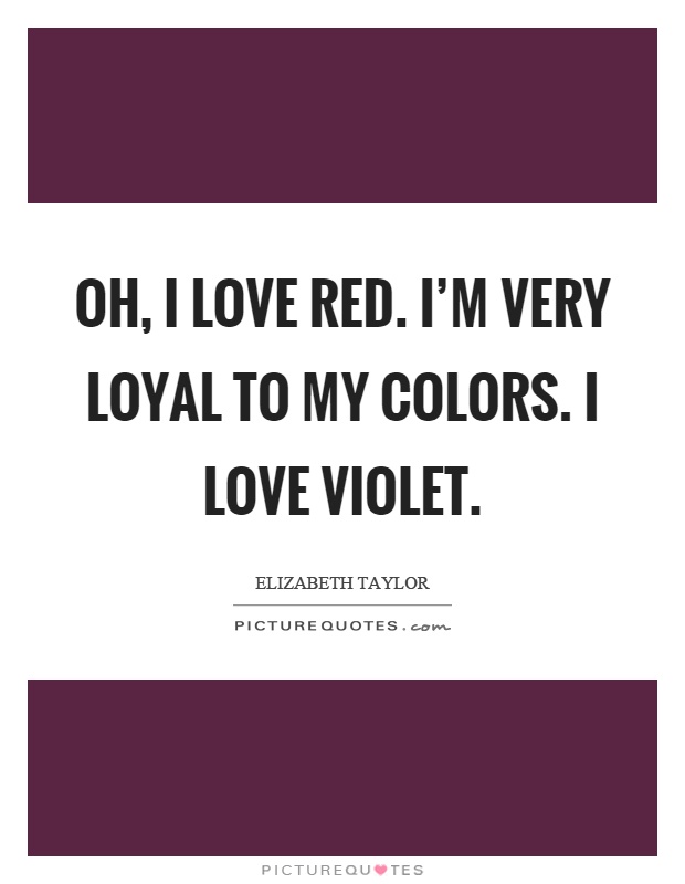 Oh, I love red. I'm very loyal to my colors. I love violet Picture Quote #1