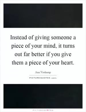 Instead of giving someone a piece of your mind, it turns out far better if you give them a piece of your heart Picture Quote #1