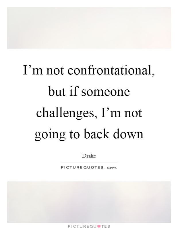 I'm not confrontational, but if someone challenges, I'm not going to back down Picture Quote #1