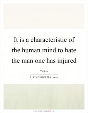 It is a characteristic of the human mind to hate the man one has injured Picture Quote #1