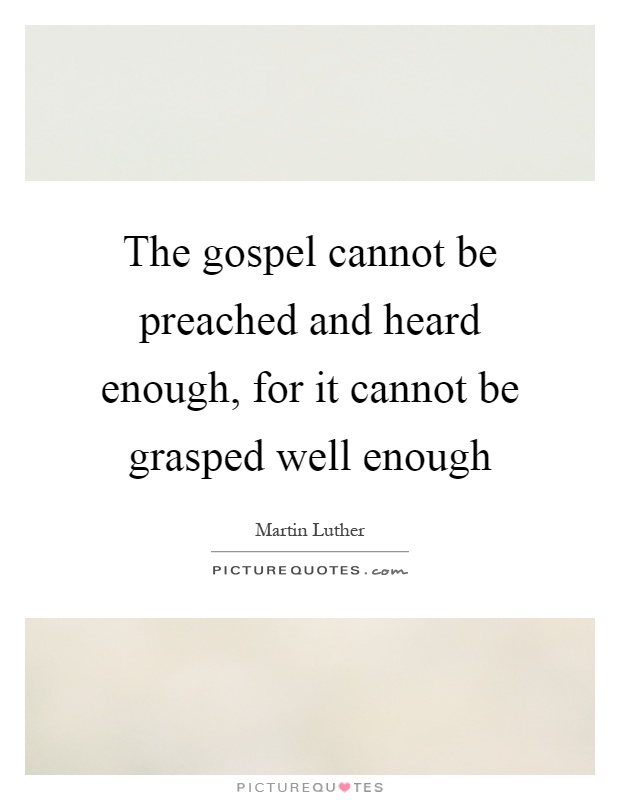 The gospel cannot be preached and heard enough, for it cannot be grasped well enough Picture Quote #1