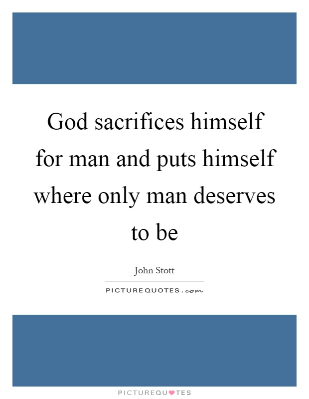 God sacrifices himself for man and puts himself where only man deserves to be Picture Quote #1