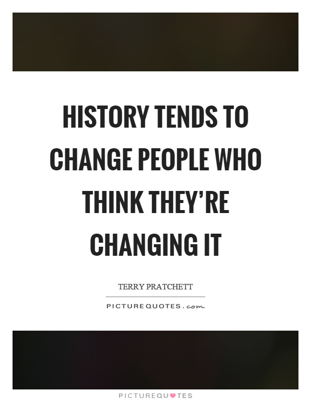 History tends to change people who think they're changing it Picture Quote #1