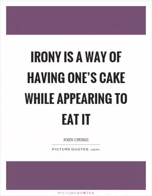 Irony is a way of having one’s cake while appearing to eat it Picture Quote #1