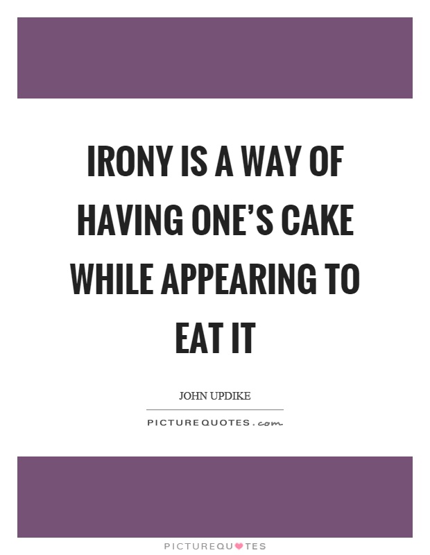 Irony is a way of having one's cake while appearing to eat it Picture Quote #1