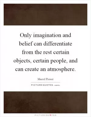 Only imagination and belief can differentiate from the rest certain objects, certain people, and can create an atmosphere Picture Quote #1