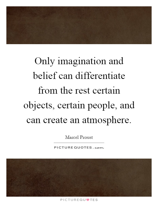 Only imagination and belief can differentiate from the rest certain objects, certain people, and can create an atmosphere Picture Quote #1