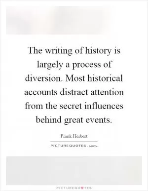 The writing of history is largely a process of diversion. Most historical accounts distract attention from the secret influences behind great events Picture Quote #1