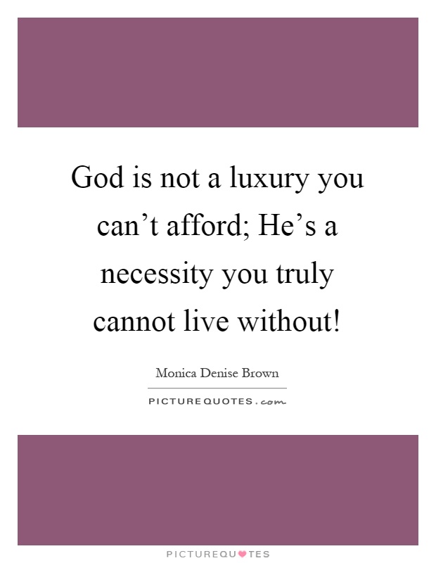 God is not a luxury you can't afford; He's a necessity you truly cannot live without! Picture Quote #1
