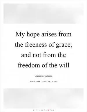 My hope arises from the freeness of grace, and not from the freedom of the will Picture Quote #1