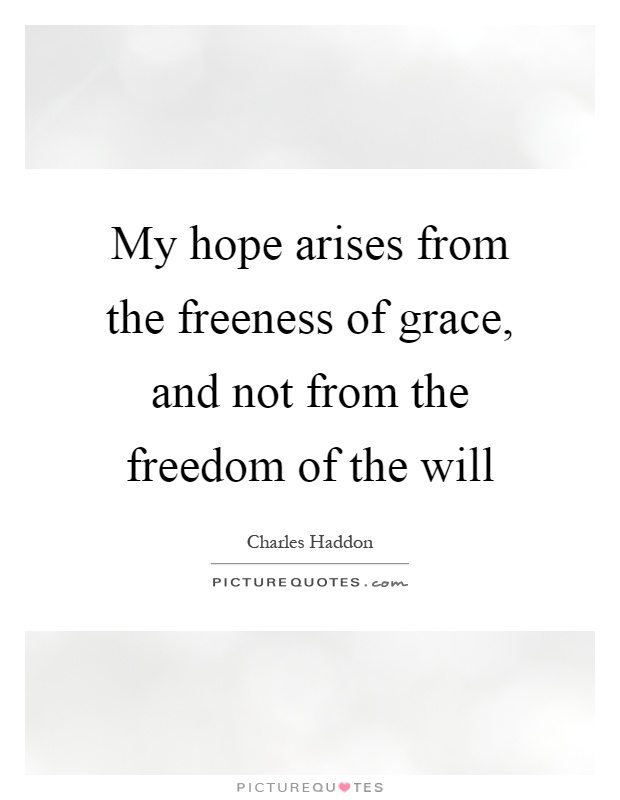My hope arises from the freeness of grace, and not from the freedom of the will Picture Quote #1