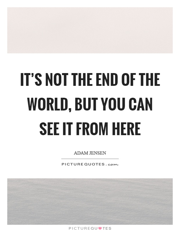It's not the end of the world, but you can see it from here Picture Quote #1