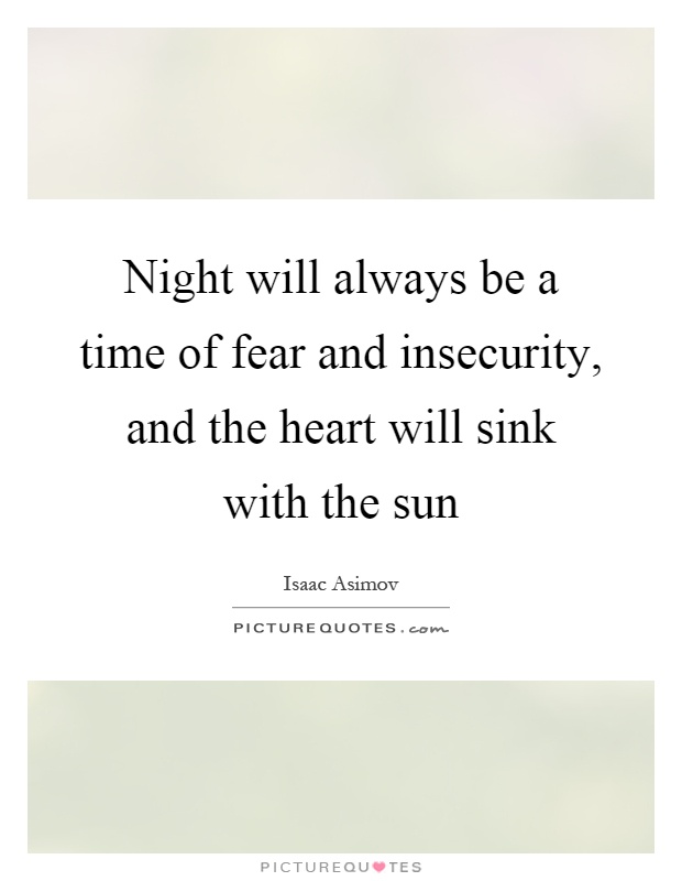 Night will always be a time of fear and insecurity, and the heart will sink with the sun Picture Quote #1