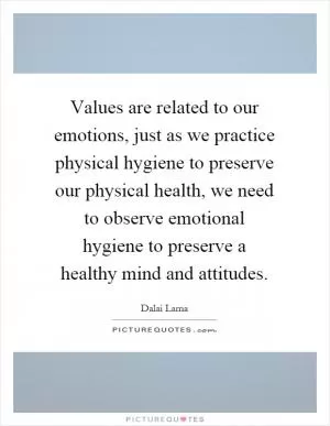 Values are related to our emotions, just as we practice physical hygiene to preserve our physical health, we need to observe emotional hygiene to preserve a healthy mind and attitudes Picture Quote #1