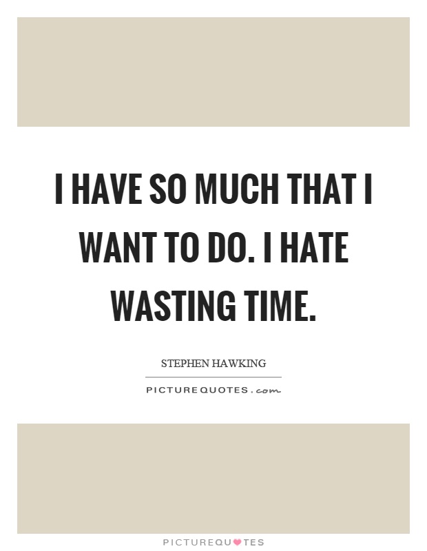 I have so much that I want to do. I hate wasting time Picture Quote #1