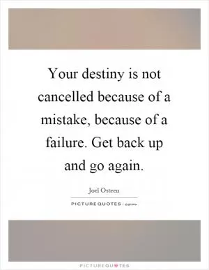 Your destiny is not cancelled because of a mistake, because of a failure. Get back up and go again Picture Quote #1