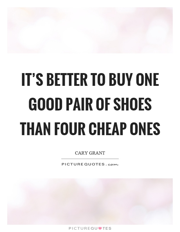 It's better to buy one good pair of shoes than four cheap ones Picture Quote #1