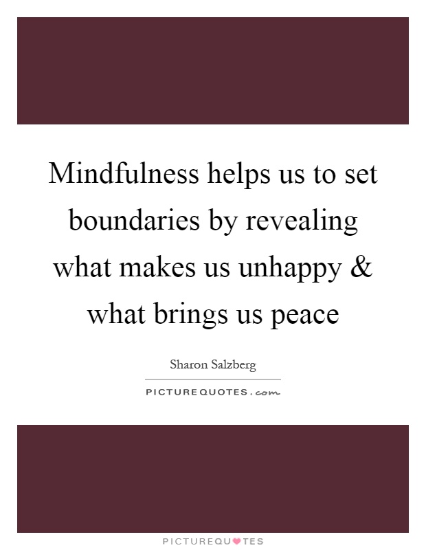 Mindfulness helps us to set boundaries by revealing what makes us unhappy and what brings us peace Picture Quote #1