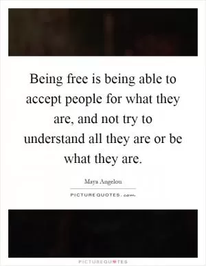 Being free is being able to accept people for what they are, and not try to understand all they are or be what they are Picture Quote #1