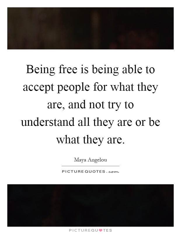 Being free is being able to accept people for what they are, and not try to understand all they are or be what they are Picture Quote #1
