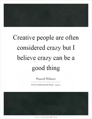 Creative people are often considered crazy but I believe crazy can be a good thing Picture Quote #1