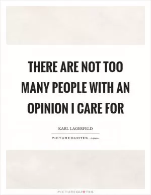 There are not too many people with an opinion I care for Picture Quote #1