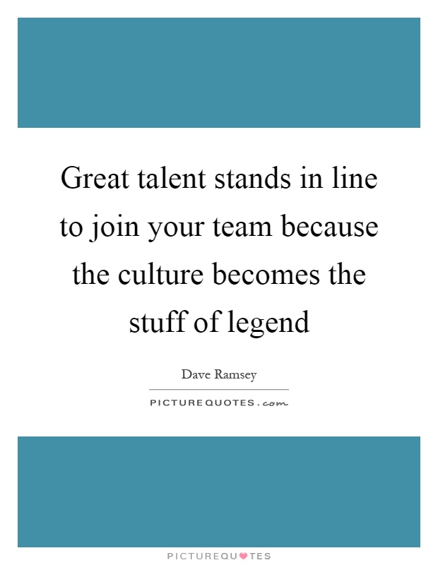 Great talent stands in line to join your team because the culture becomes the stuff of legend Picture Quote #1