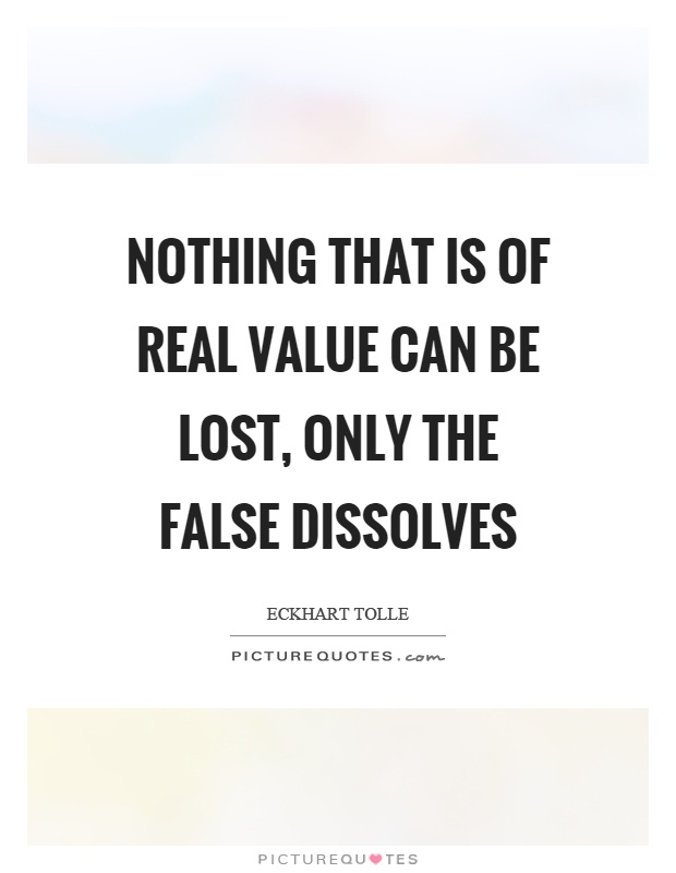 Nothing that is of real value can be lost, only the false dissolves Picture Quote #1