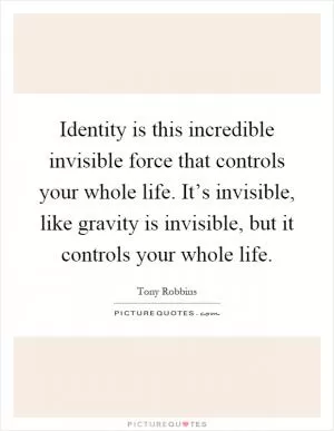 Identity is this incredible invisible force that controls your whole life. It’s invisible, like gravity is invisible, but it controls your whole life Picture Quote #1