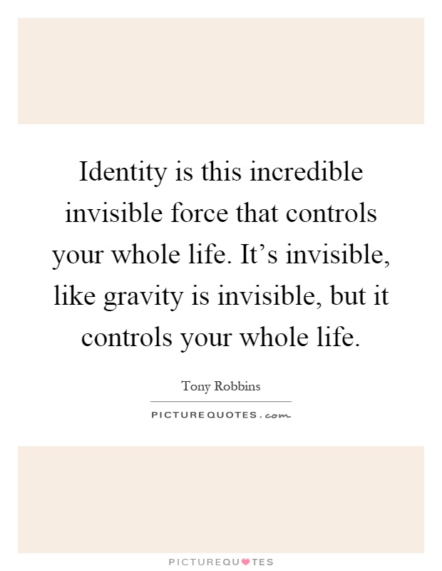 Identity is this incredible invisible force that controls your whole life. It's invisible, like gravity is invisible, but it controls your whole life Picture Quote #1