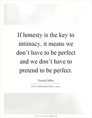 If honesty is the key to intimacy, it means we don’t have to be perfect and we don’t have to pretend to be perfect Picture Quote #1