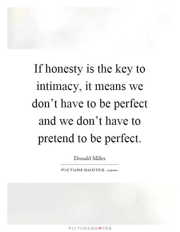 If honesty is the key to intimacy, it means we don't have to be perfect and we don't have to pretend to be perfect Picture Quote #1