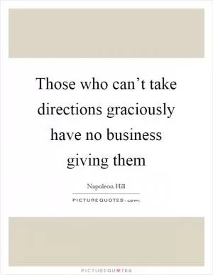 Those who can’t take directions graciously have no business giving them Picture Quote #1