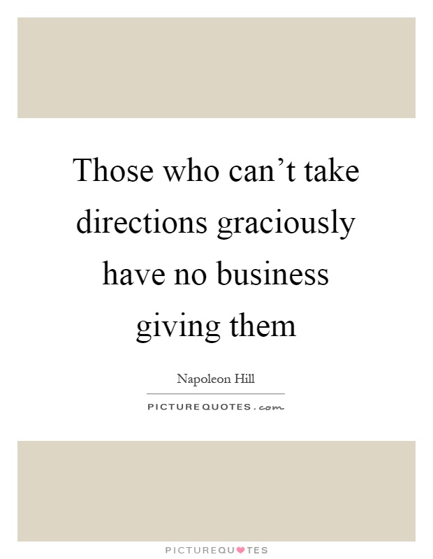Those who can't take directions graciously have no business giving them Picture Quote #1